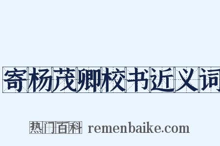 寄杨茂卿校书近义词是什么意思的图片